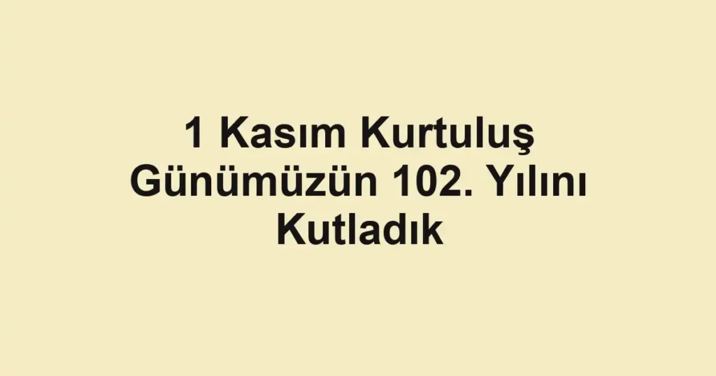 1 Kasım Kurtuluş Günümüzün 102. Yılını Kutladık
