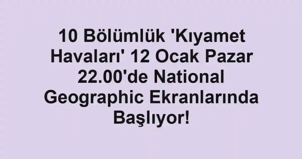 10 Bölümlük 'Kıyamet Havaları' 12 Ocak Pazar 22.00'de National Geographic Ekranlarında Başlıyor!