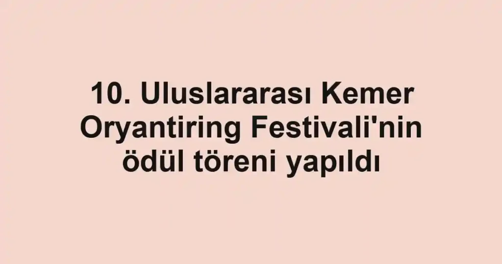 10. Uluslararası Kemer Oryantiring Festivali'nin ödül töreni yapıldı