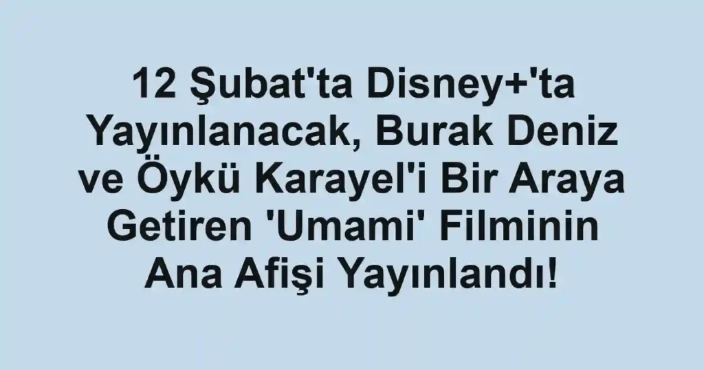 12 Şubat'ta Disney+'ta Yayınlanacak, Burak Deniz ve Öykü Karayel'i Bir Araya Getiren 'Umami' Filminin Ana Afişi Yayınlandı!