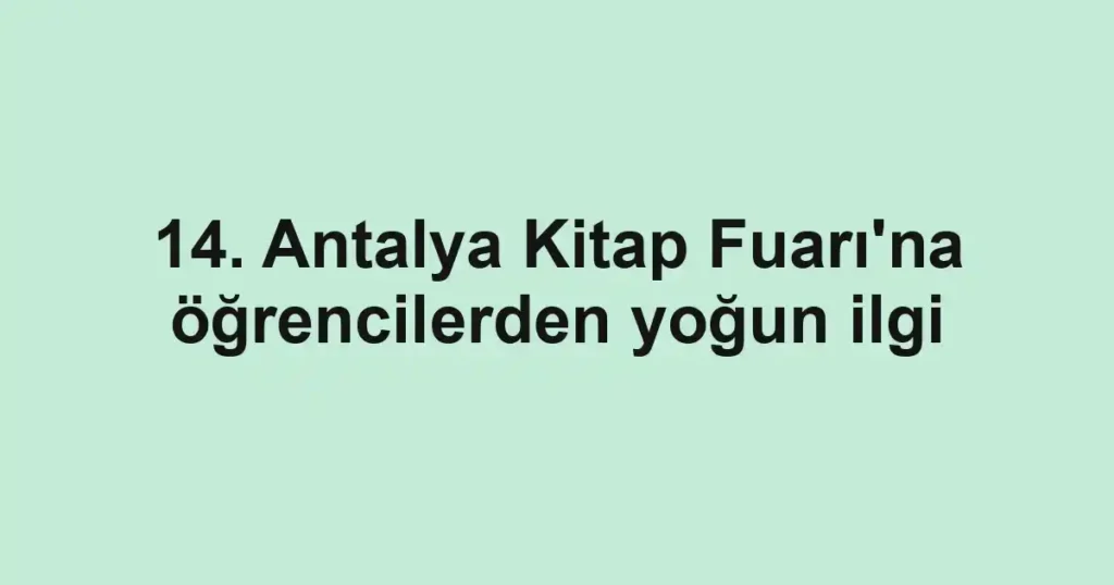 14. Antalya Kitap Fuarı'na öğrencilerden yoğun ilgi