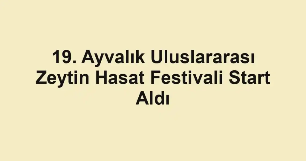 19. Ayvalık Uluslararası Zeytin Hasat Festivali Start Aldı