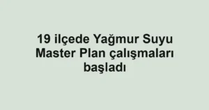 19 ilçede Yağmur Suyu Master Plan çalışmaları başladı