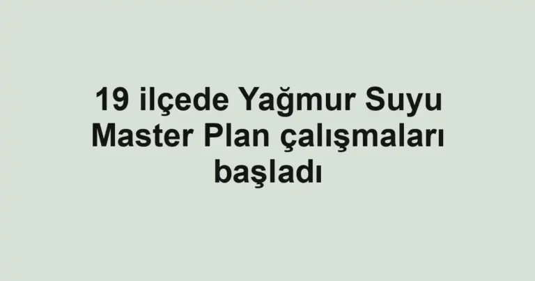 19 ilçede Yağmur Suyu Master Plan çalışmaları başladı