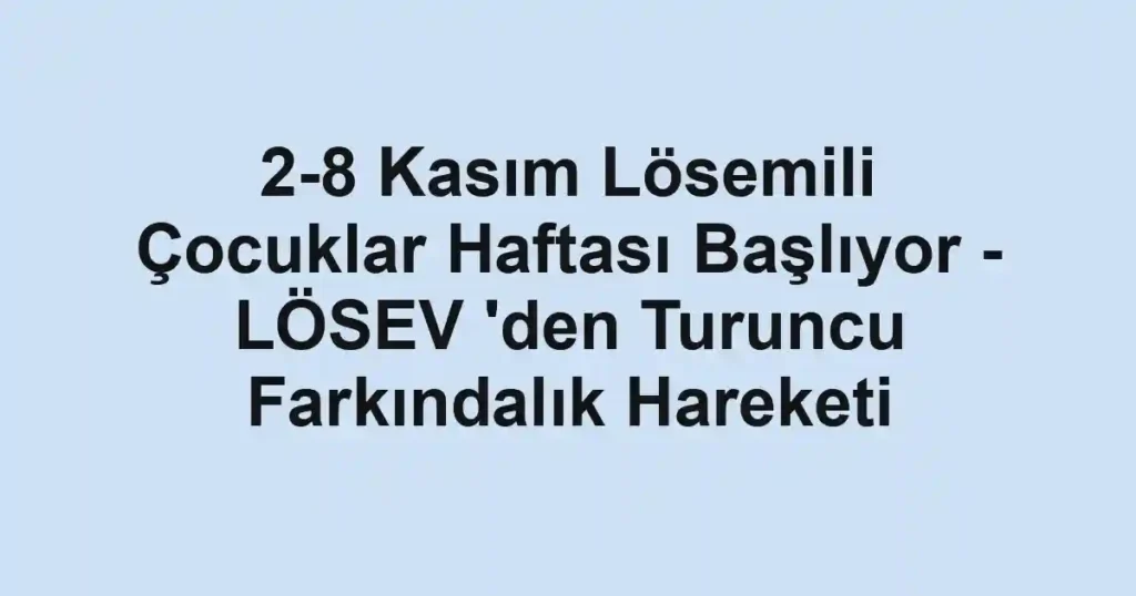 2-8 Kasım Lösemili Çocuklar Haftası Başlıyor - LÖSEV 'den Turuncu Farkındalık Hareketi