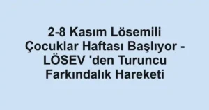 2-8 Kasım Lösemili Çocuklar Haftası Başlıyor - LÖSEV 'den Turuncu Farkındalık Hareketi