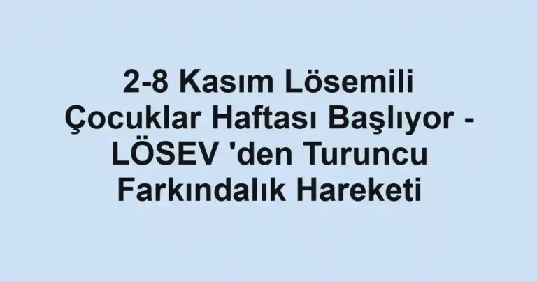 2-8 Kasım Lösemili Çocuklar Haftası Başlıyor - LÖSEV 'den Turuncu Farkındalık Hareketi