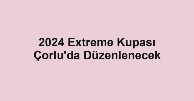 2024 Extreme Kupası Çorlu'da Düzenlenecek
