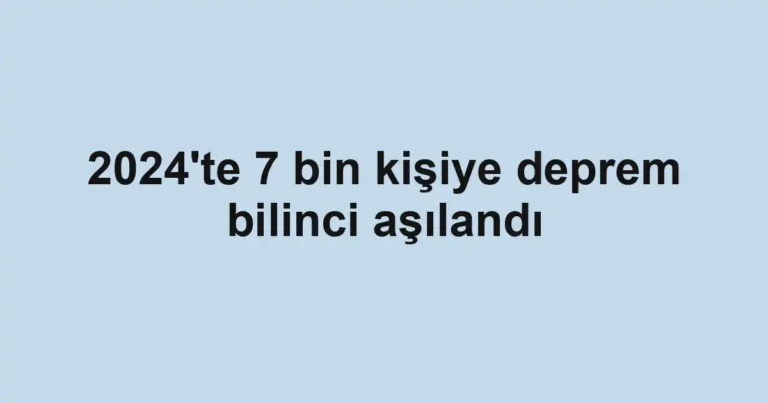 2024'te 7 bin kişiye deprem bilinci aşılandı