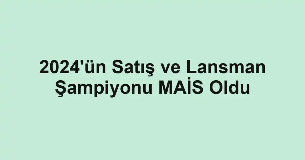 2024'ün Satış ve Lansman Şampiyonu MAİS Oldu