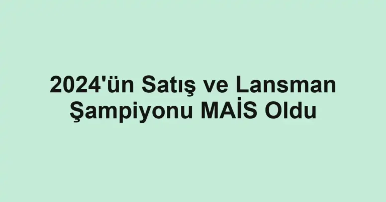 2024'ün Satış ve Lansman Şampiyonu MAİS Oldu