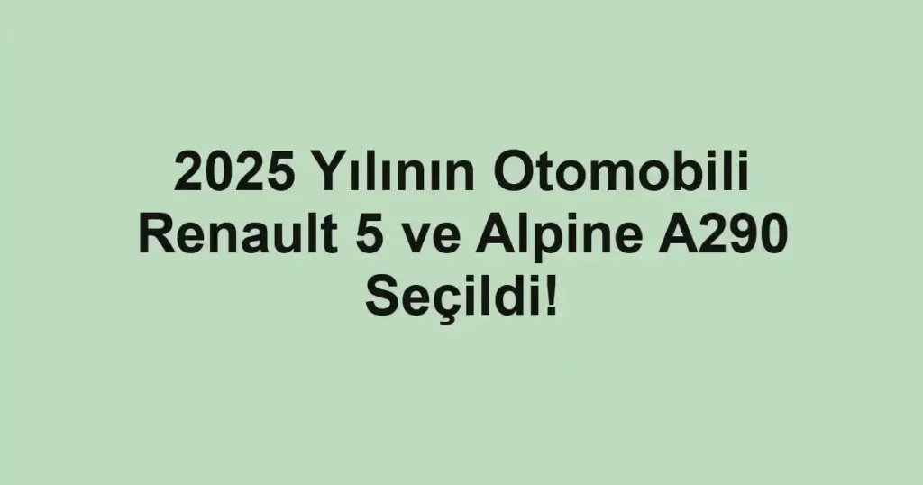 2025 Yılının Otomobili Renault 5 ve Alpine A290 Seçildi!