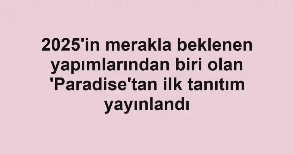 2025'in merakla beklenen yapımlarından biri olan 'Paradise'tan ilk tanıtım yayınlandı