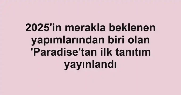2025'in merakla beklenen yapımlarından biri olan 'Paradise'tan ilk tanıtım yayınlandı