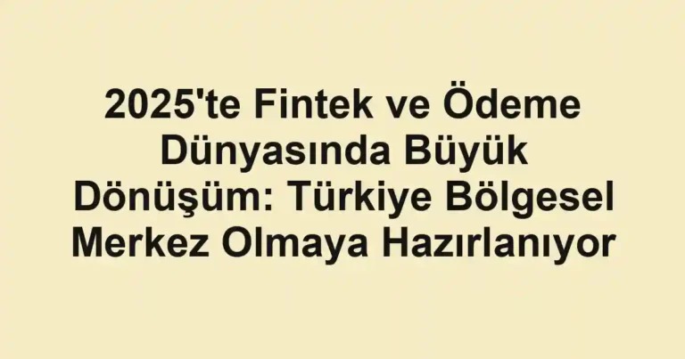 2025'te Fintek ve Ödeme Dünyasında Büyük Dönüşüm: Türkiye Bölgesel Merkez Olmaya Hazırlanıyor