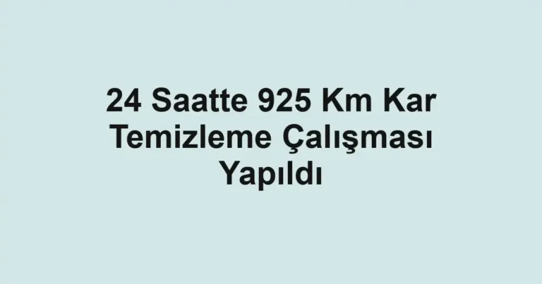 24 Saatte 925 Km Kar Temizleme Çalışması Yapıldı