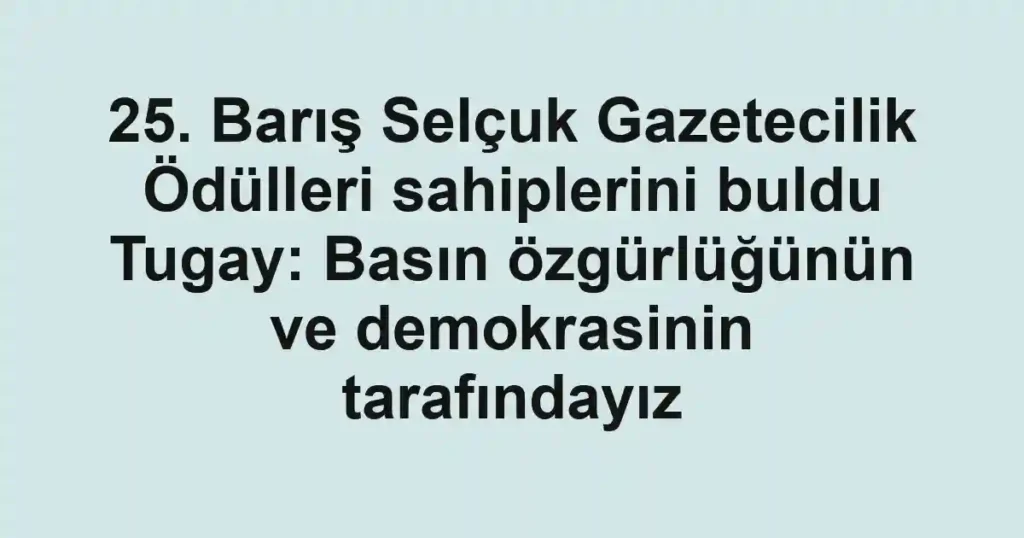 25. Barış Selçuk Gazetecilik Ödülleri sahiplerini buldu Tugay: Basın özgürlüğünün ve demokrasinin tarafındayız