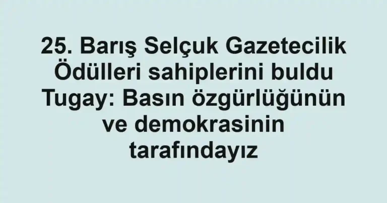 25. Barış Selçuk Gazetecilik Ödülleri sahiplerini buldu Tugay: Basın özgürlüğünün ve demokrasinin tarafındayız
