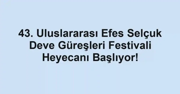 43. Uluslararası Efes Selçuk Deve Güreşleri Festivali Heyecanı Başlıyor!