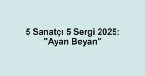 5 Sanatçı 5 Sergi 2025: "Ayan Beyan"