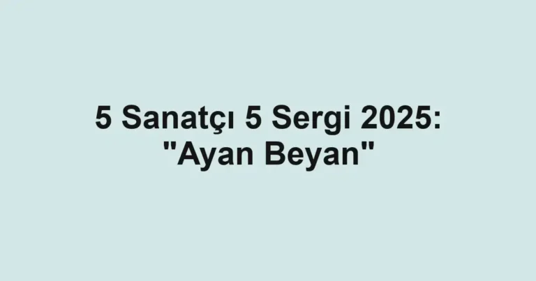 5 Sanatçı 5 Sergi 2025: "Ayan Beyan"