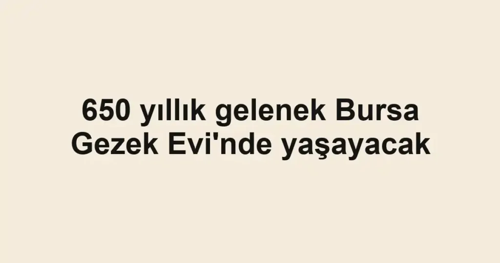 650 yıllık gelenek Bursa Gezek Evi'nde yaşayacak