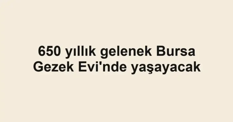 650 yıllık gelenek Bursa Gezek Evi'nde yaşayacak