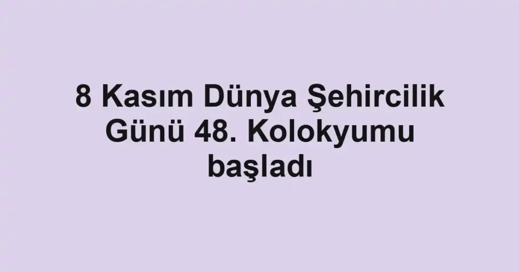 8 Kasım Dünya Şehircilik Günü 48. Kolokyumu başladı