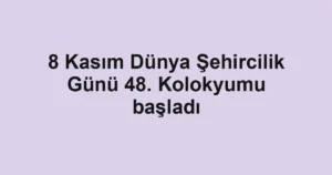 8 Kasım Dünya Şehircilik Günü 48. Kolokyumu başladı