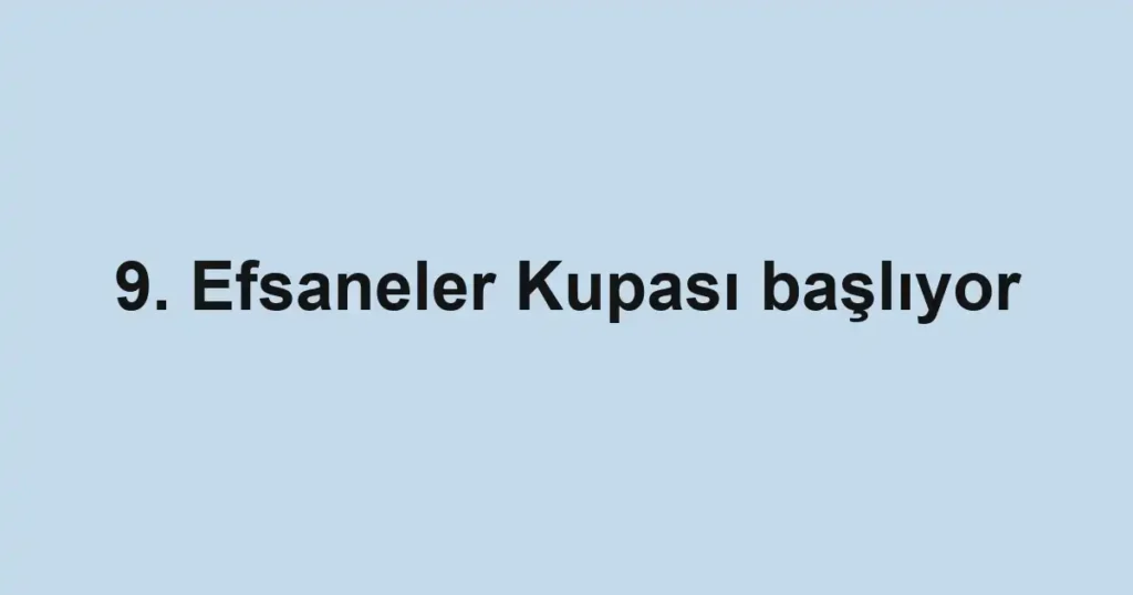 9. Efsaneler Kupası başlıyor