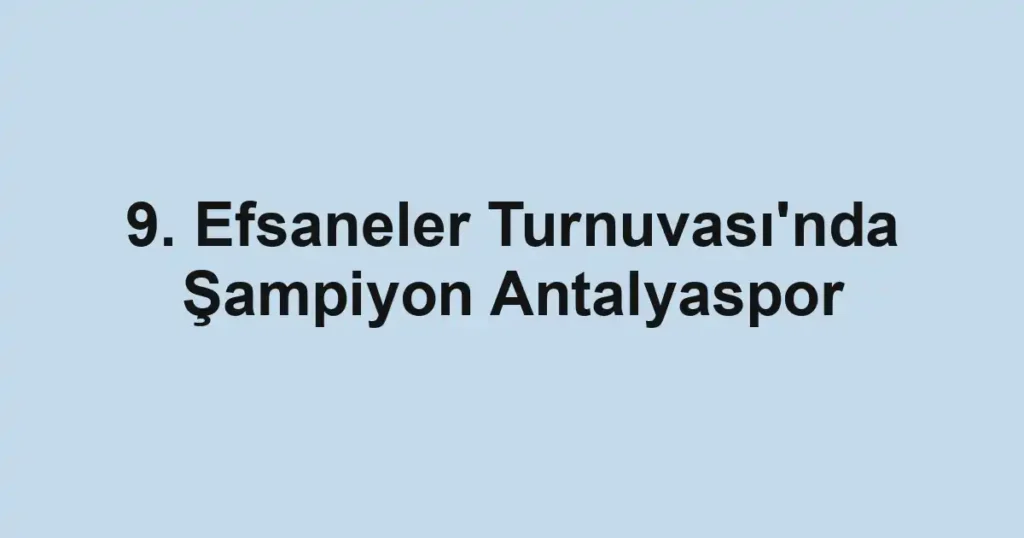 9. Efsaneler Turnuvası'nda Şampiyon Antalyaspor