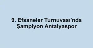 9. Efsaneler Turnuvası'nda Şampiyon Antalyaspor