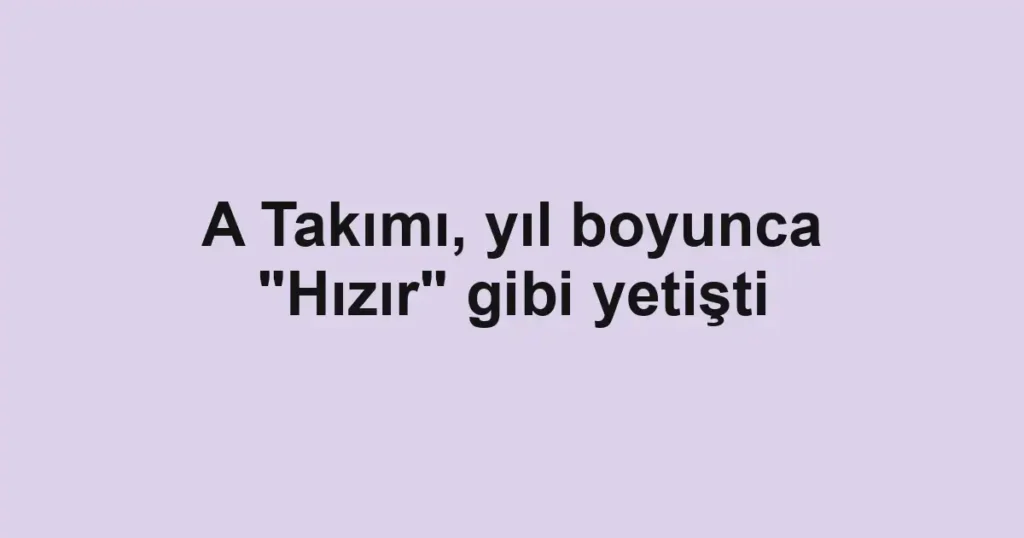 A Takımı, yıl boyunca "Hızır" gibi yetişti