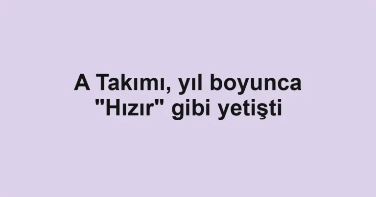 A Takımı, yıl boyunca "Hızır" gibi yetişti