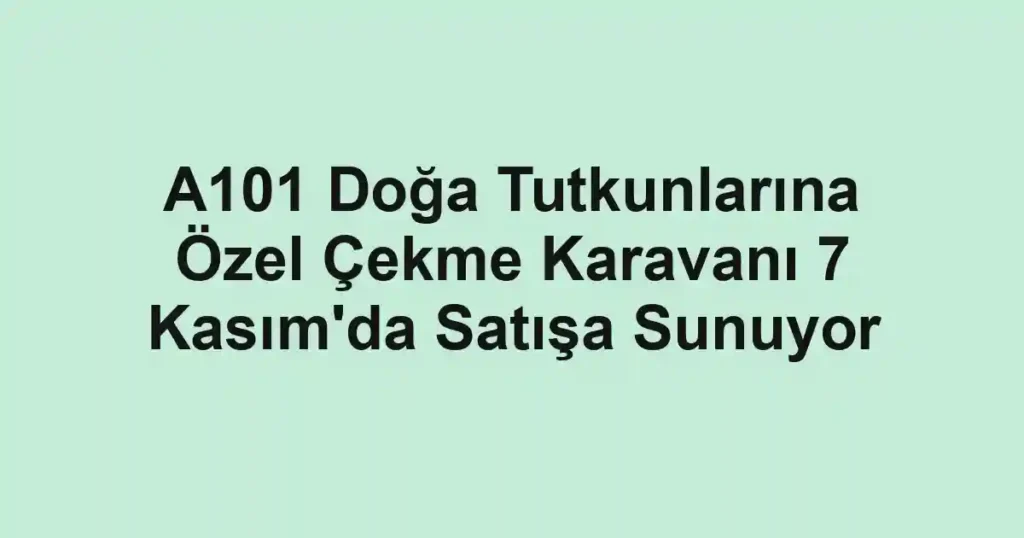 A101 Doğa Tutkunlarına Özel Çekme Karavanı 7 Kasım'da Satışa Sunuyor