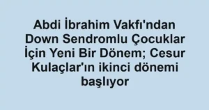 Abdi İbrahim Vakfı'ndan Down Sendromlu Çocuklar İçin Yeni Bir Dönem; Cesur Kulaçlar'ın ikinci dönemi başlıyor