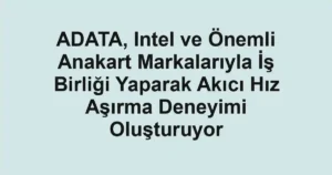 ADATA, Intel ve Önemli Anakart Markalarıyla İş Birliği Yaparak Akıcı Hız Aşırma Deneyimi Oluşturuyor