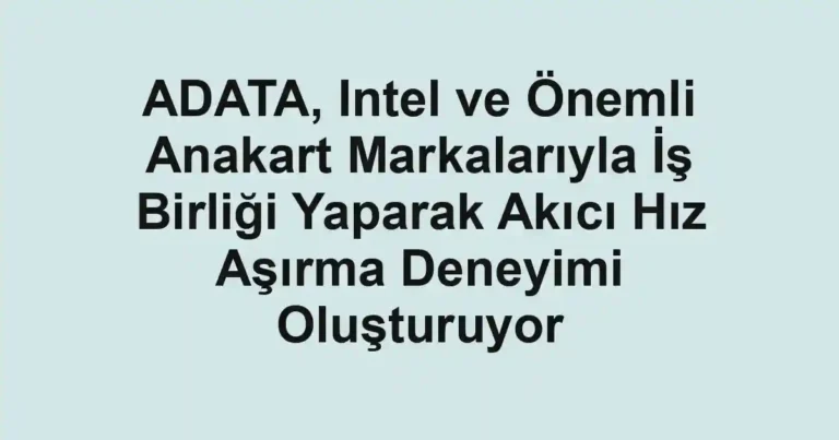 ADATA, Intel ve Önemli Anakart Markalarıyla İş Birliği Yaparak Akıcı Hız Aşırma Deneyimi Oluşturuyor