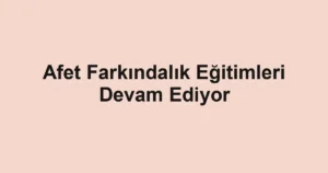 Afet Farkındalık Eğitimleri Devam Ediyor