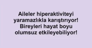 Aileler hiperaktiviteyi yaramazlıkla karıştırıyor! Bireyleri hayat boyu olumsuz etkileyebiliyor!