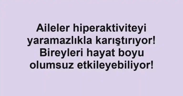 Aileler hiperaktiviteyi yaramazlıkla karıştırıyor! Bireyleri hayat boyu olumsuz etkileyebiliyor!