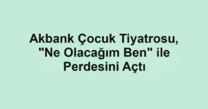 Akbank Çocuk Tiyatrosu, "Ne Olacağım Ben" ile Perdesini Açtı