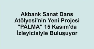 Akbank Sanat Dans Atölyesi'nin Yeni Projesi "PALMA" 15 Kasım'da İzleyicisiyle Buluşuyor