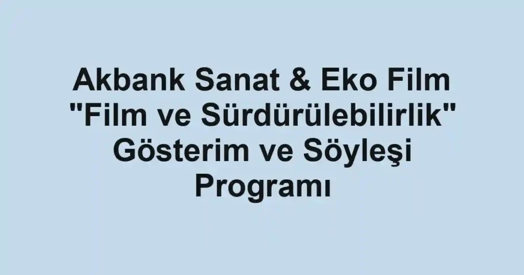 Akbank Sanat & Eko Film "Film ve Sürdürülebilirlik" Gösterim ve Söyleşi Programı