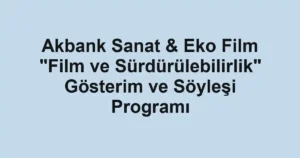 Akbank Sanat & Eko Film "Film ve Sürdürülebilirlik" Gösterim ve Söyleşi Programı