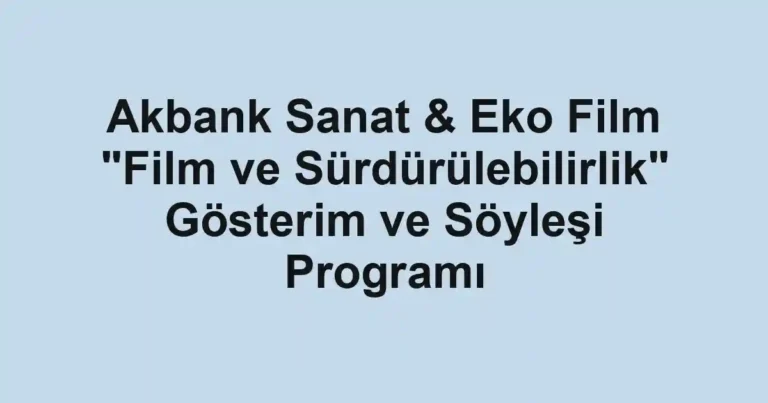 Akbank Sanat & Eko Film "Film ve Sürdürülebilirlik" Gösterim ve Söyleşi Programı