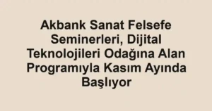 Akbank Sanat Felsefe Seminerleri, Dijital Teknolojileri Odağına Alan Programıyla Kasım Ayında Başlıyor