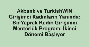 Akbank ve TurkishWIN Girişimci Kadınların Yanında: BinYaprak Kadın Girişimci Mentörlük Programı İkinci Dönemi Başlıyor