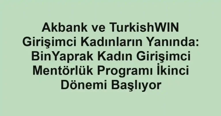 Akbank ve TurkishWIN Girişimci Kadınların Yanında: BinYaprak Kadın Girişimci Mentörlük Programı İkinci Dönemi Başlıyor