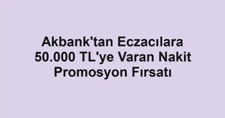 Akbank'tan Eczacılara 50.000 TL'ye Varan Nakit Promosyon Fırsatı